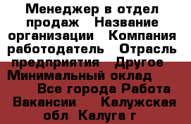 Менеджер в отдел продаж › Название организации ­ Компания-работодатель › Отрасль предприятия ­ Другое › Минимальный оклад ­ 23 500 - Все города Работа » Вакансии   . Калужская обл.,Калуга г.